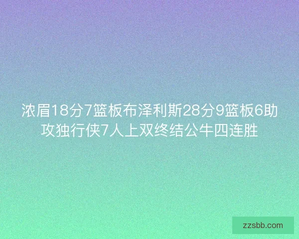 浓眉18分7篮板布泽利斯28分9篮板6助攻独行侠7人上双终结公牛四连胜