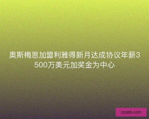 奥斯梅恩加盟利雅得新月达成协议年薪3500万美元加奖金为中心