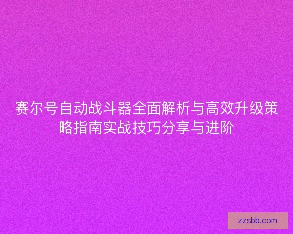 赛尔号自动战斗器全面解析与高效升级策略指南实战技巧分享与进阶