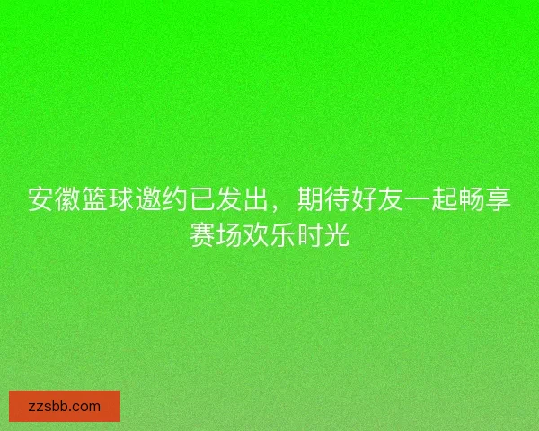 安徽篮球邀约已发出，期待好友一起畅享赛场欢乐时光