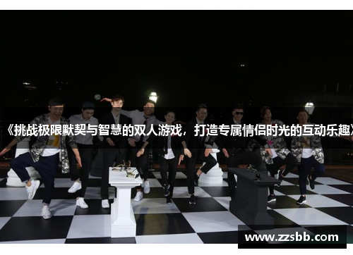 《挑战极限默契与智慧的双人游戏，打造专属情侣时光的互动乐趣》